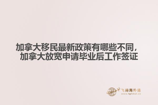 加拿大移民最新政策有哪些不同，加拿大放寬申請畢業(yè)后工作簽證