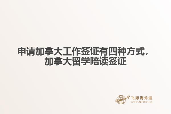 申請(qǐng)加拿大工作簽證有四種方式，加拿大留學(xué)陪讀簽證