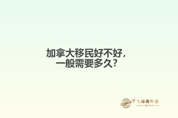 加拿大移民好不好，一般需要多久？