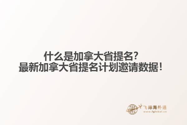 什么是加拿大省提名？最新加拿大省提名計劃邀請數(shù)據(jù)！