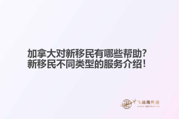 加拿大對新移民有哪些幫助？新移民不同類型的服務(wù)介紹！