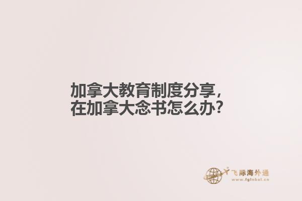 加拿大教育制度分享，在加拿大念書怎么辦？