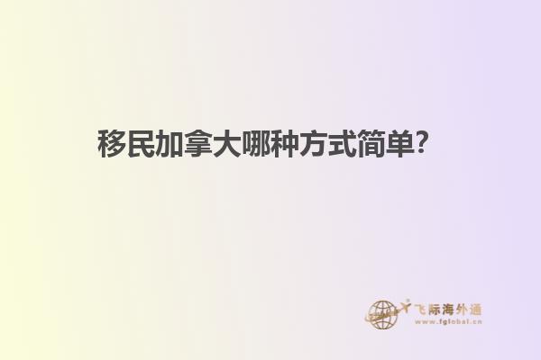 移民加拿大哪種方式簡單？