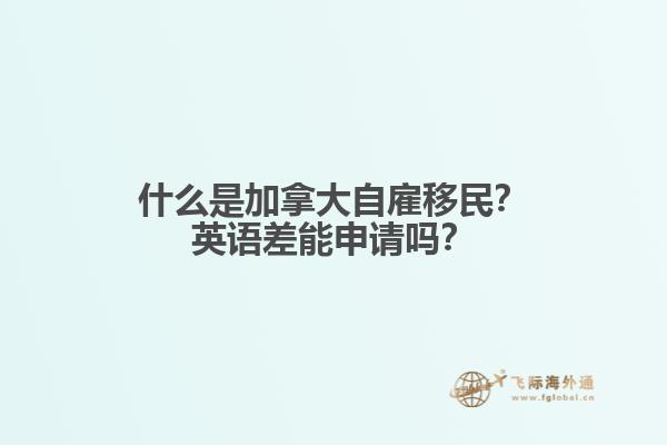 什么是加拿大自雇移民？英語差能申請嗎？