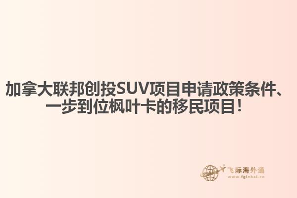 加拿大聯(lián)邦創(chuàng)投SUV項(xiàng)目申請(qǐng)政策條件、一步到位楓葉卡的移民項(xiàng)目！