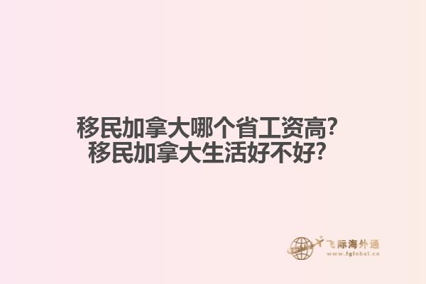 移民加拿大哪個(gè)省工資高？移民加拿大生活好不好？