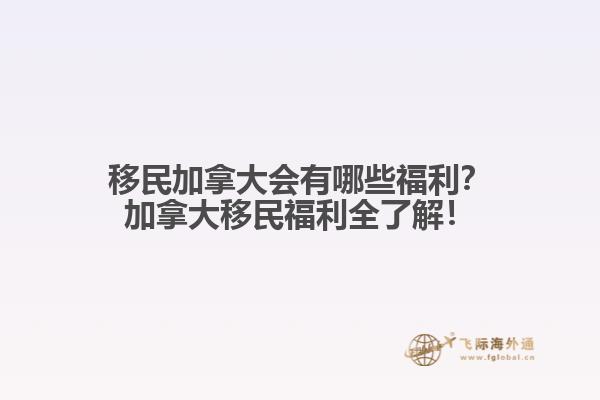 移民加拿大會(huì)有哪些福利？加拿大移民福利全了解！