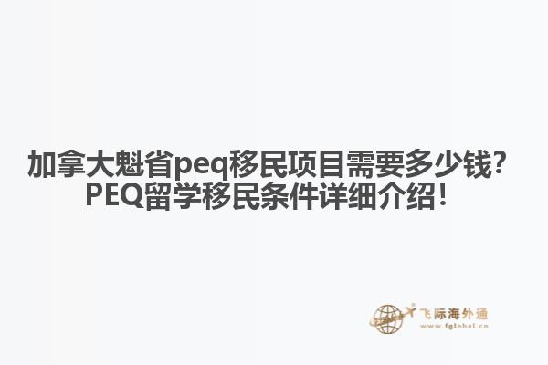 加拿大魁省peq移民項(xiàng)目需要多少錢？PEQ留學(xué)移民條件詳細(xì)介紹！