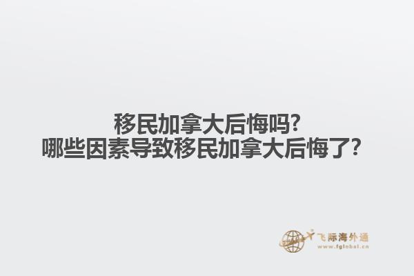 移民加拿大后悔嗎?哪些因素導(dǎo)致移民加拿大后悔了？