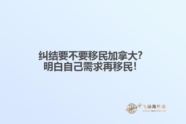 糾結(jié)要不要移民加拿大？明白自己需求再移民！