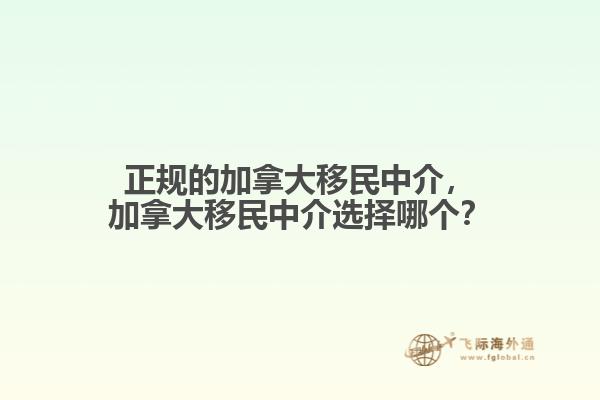正規(guī)的加拿大移民中介，加拿大移民中介選擇哪個？