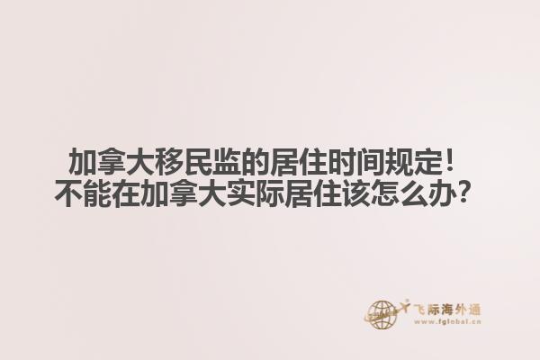 加拿大移民監(jiān)的居住時間規(guī)定！不能在加拿大實(shí)際居住該怎么辦？