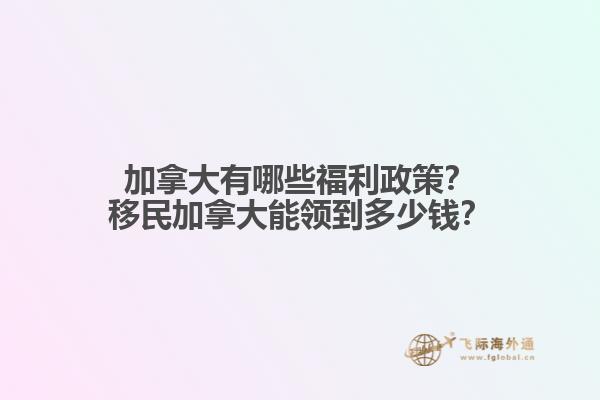 加拿大有哪些福利政策？移民加拿大能領(lǐng)到多少錢？