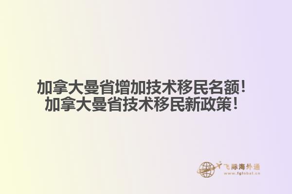 加拿大曼省增加技術(shù)移民名額！加拿大曼省技術(shù)移民新政策！