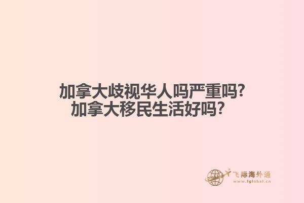 加拿大歧視華人嗎嚴重嗎?加拿大移民生活好嗎？
