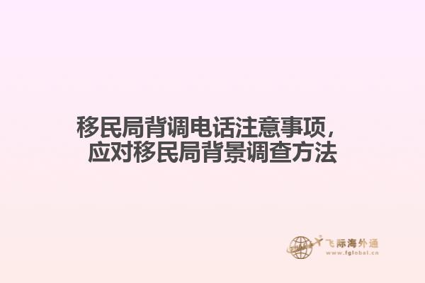 移民局背調(diào)電話注意事項(xiàng)，應(yīng)對移民局背景調(diào)查方法