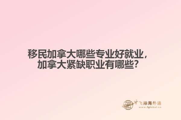 移民加拿大哪些專(zhuān)業(yè)好就業(yè)，加拿大緊缺職業(yè)有哪些？