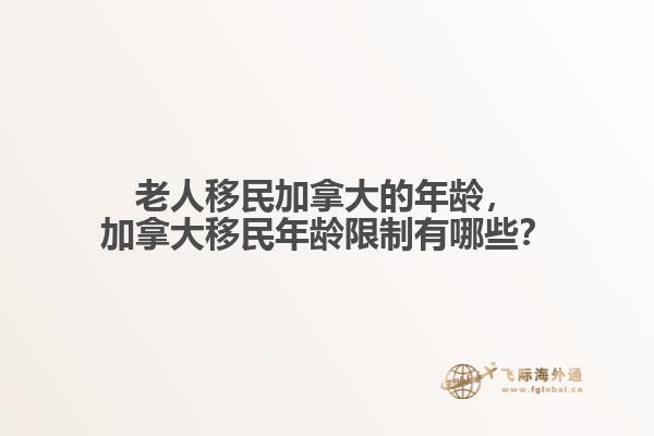 老人移民加拿大的年齡，加拿大移民年齡限制有哪些？