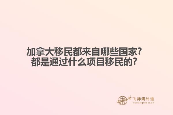 加拿大移民都來自哪些國家？都是通過什么項目移民的？