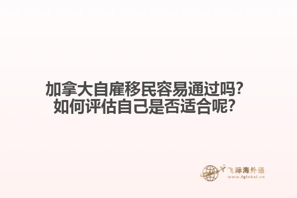 加拿大自雇移民容易通過(guò)嗎？如何評(píng)估自己是否適合呢？