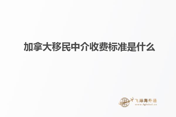 加拿大移民中介收費(fèi)標(biāo)準(zhǔn)是什么？