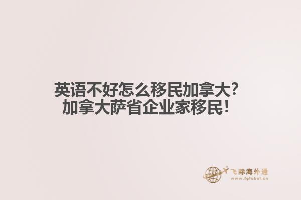 英語不好怎么移民加拿大？加拿大薩省企業(yè)家移民！