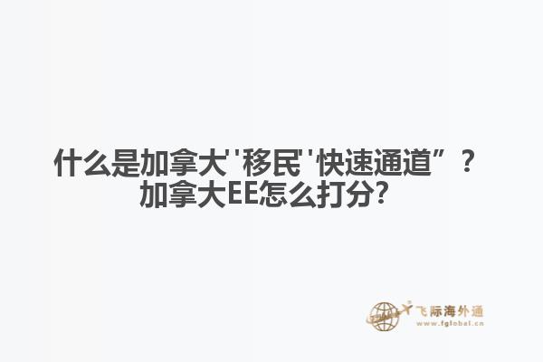 什么是加拿大"移民"快速通道”？加拿大EE怎么打分？