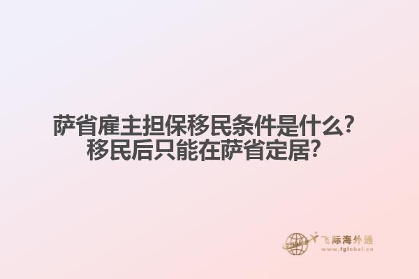 薩省雇主擔(dān)保移民條件是什么？移民后只能在薩省定居？