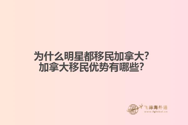 為什么明星都移民加拿大？加拿大移民優(yōu)勢有哪些？