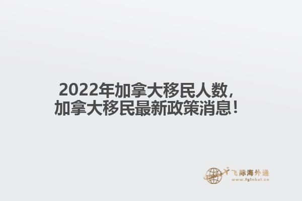 2022年加拿大移民人數(shù)，加拿大移民最新政策消息！