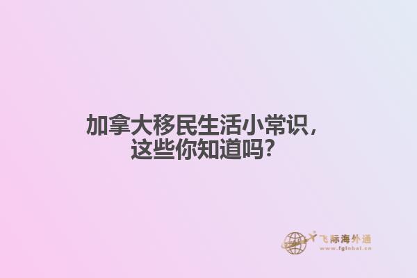 加拿大移民生活小常識，這些你知道嗎？