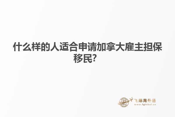 什么樣的人適合申請加拿大雇主擔保移民？