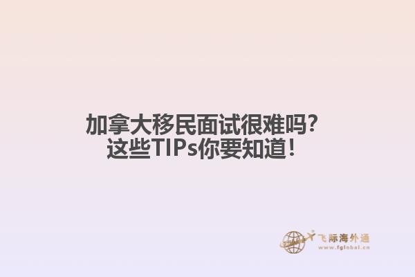 加拿大移民面試很難嗎？這些TIPs你要知道！