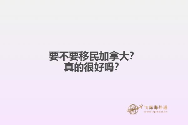 要不要移民加拿大？真的很好嗎？
