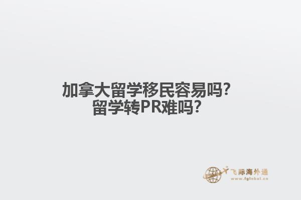 加拿大留學移民容易嗎？留學轉(zhuǎn)PR難嗎？1.jpg