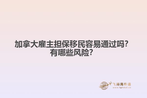 加拿大雇主擔(dān)保移民容易通過嗎？有哪些風(fēng)險(xiǎn)？1.jpg