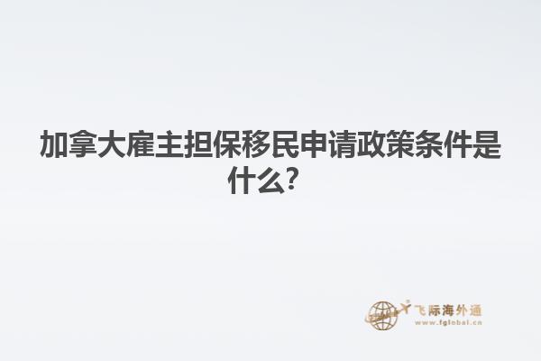 加拿大雇主擔保移民申請政策條件是什么？1.jpg