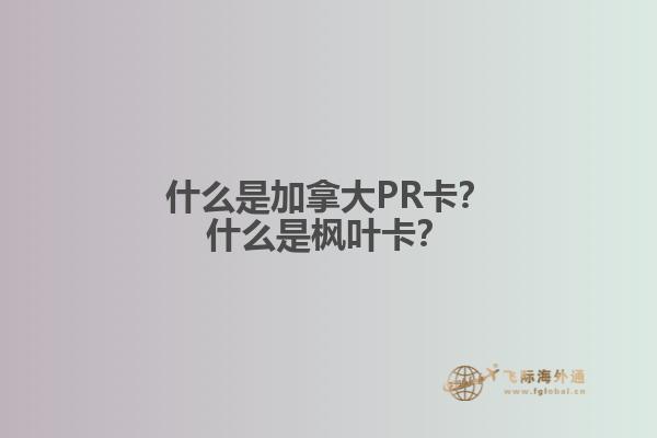 什么是加拿大PR卡？什么是楓葉卡？1.jpg