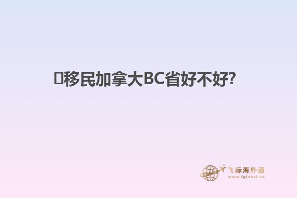 ?移民加拿大BC省好不好？
