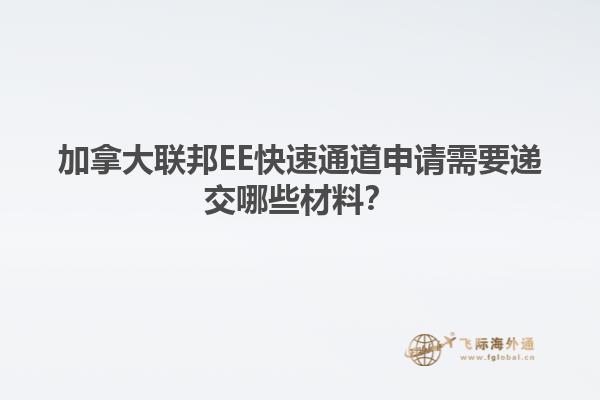 加拿大聯(lián)邦EE快速通道申請需要遞交哪些材料？