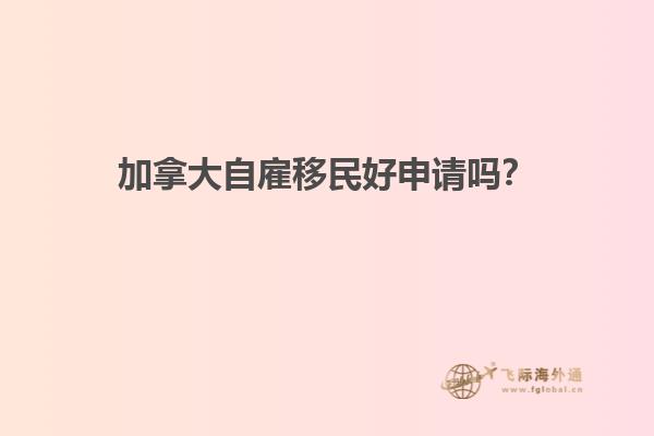 加拿大自雇移民好申請(qǐng)嗎？1.jpg