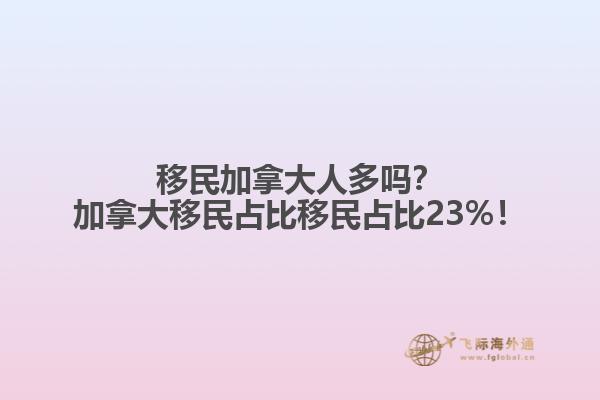 移民加拿大人多嗎？加拿大移民占比移民占比23%！1.jpg