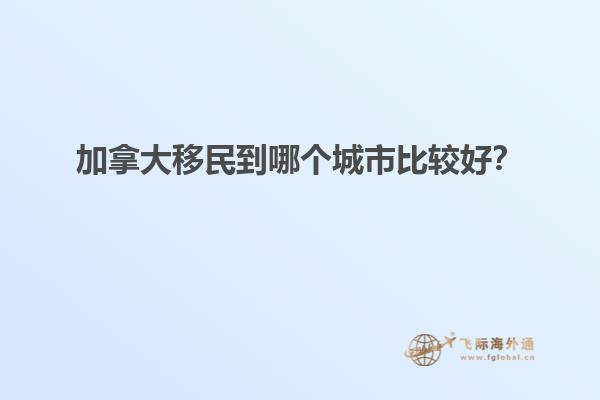 加拿大移民到哪個城市比較好？