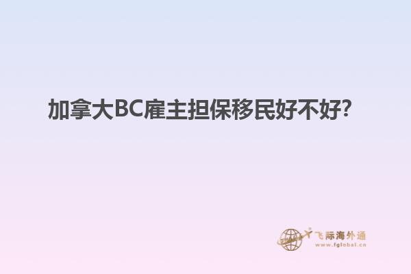 加拿大BC雇主擔(dān)保移民好不好？1.jpg