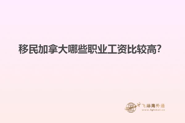 移民加拿大哪些職業(yè)工資比較高？1.jpg
