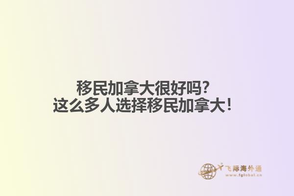 移民加拿大很好嗎？這么多人選擇移民加拿大！