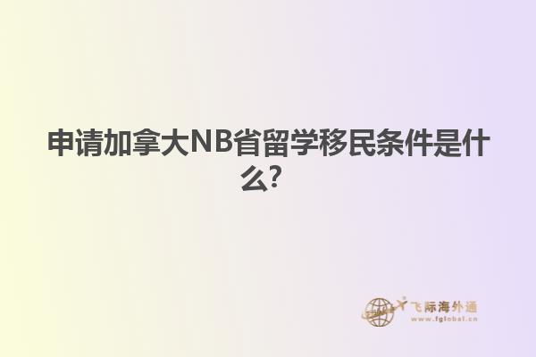 申請加拿大NB省留學移民條件是什么？1.jpg