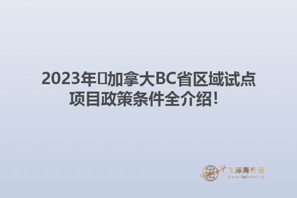 2023年?加拿大BC省區(qū)域試點(diǎn)項(xiàng)目政策條件全介紹！1.jpg