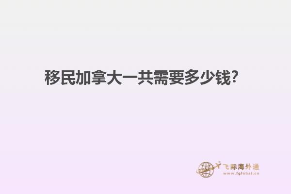 移民加拿大一共需要多少錢？