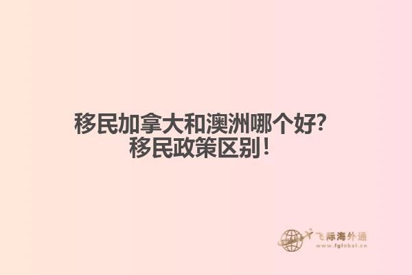 移民加拿大和澳洲哪個(gè)好？移民政策區(qū)別！